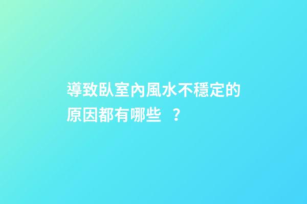 導致臥室內風水不穩定的原因都有哪些？